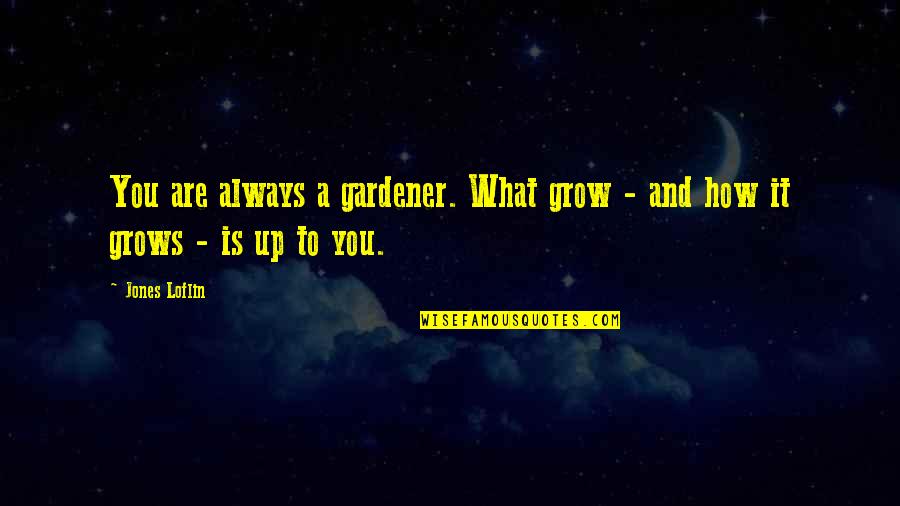 Tippy Toes Quotes By Jones Loflin: You are always a gardener. What grow -