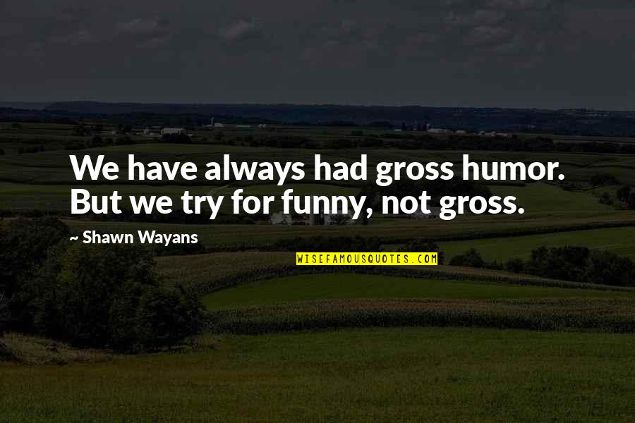 Tiprint Quotes By Shawn Wayans: We have always had gross humor. But we