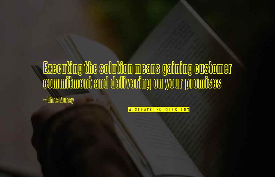 Tips And Quotes By Chris Murray: Executing the solution means gaining customer commitment and Tips And Quotes By Chris Murray: Executing the solution means gaining customer commitment and