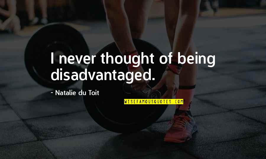 Tips For Happiness Quotes By Natalie Du Toit: I never thought of being disadvantaged. Tips For Happiness Quotes By Natalie Du Toit: I never thought of being disadvantaged.