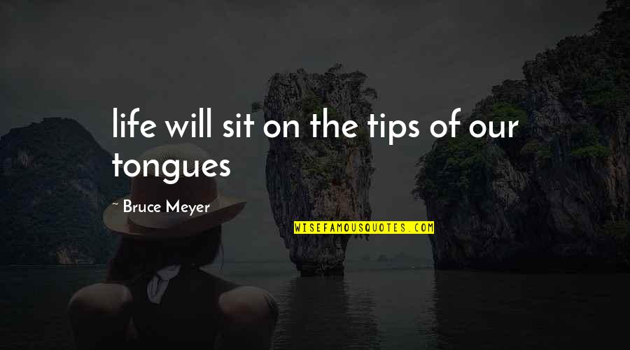 Tips Quotes By Bruce Meyer: life will sit on the tips of our