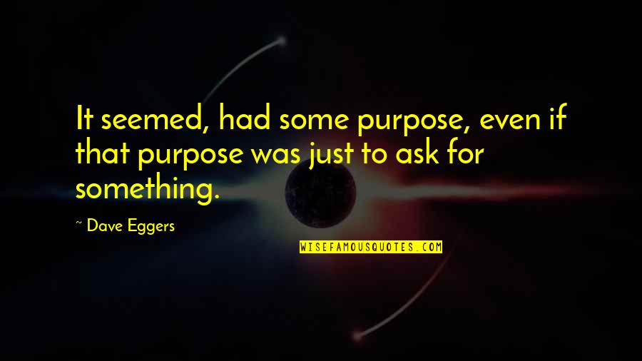 Tips School Quotes By Dave Eggers: It seemed, had some purpose, even if that