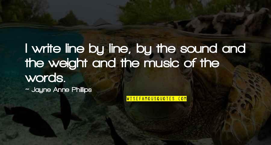 Tipstaff For Sale Quotes By Jayne Anne Phillips: I write line by line, by the sound Tipstaff For Sale Quotes By Jayne Anne Phillips: I write line by line, by the sound