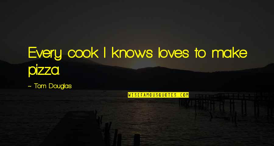 Tipster Quotes By Tom Douglas: Every cook I knows loves to make pizza.