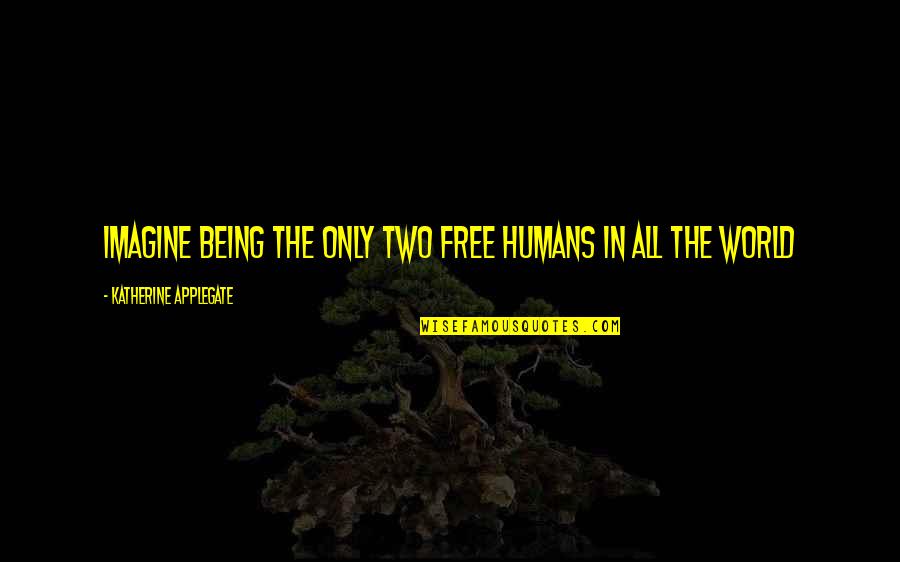 Tipsy Moose Quotes By Katherine Applegate: Imagine being the only two free humans in Tipsy Moose Quotes By Katherine Applegate: Imagine being the only two free humans in