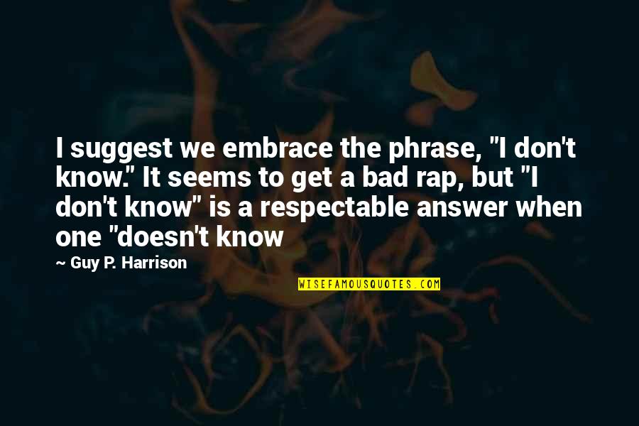 Tipti Supermaxi Quotes By Guy P. Harrison: I suggest we embrace the phrase, "I don't Tipti Supermaxi Quotes By Guy P. Harrison: I suggest we embrace the phrase, "I don't