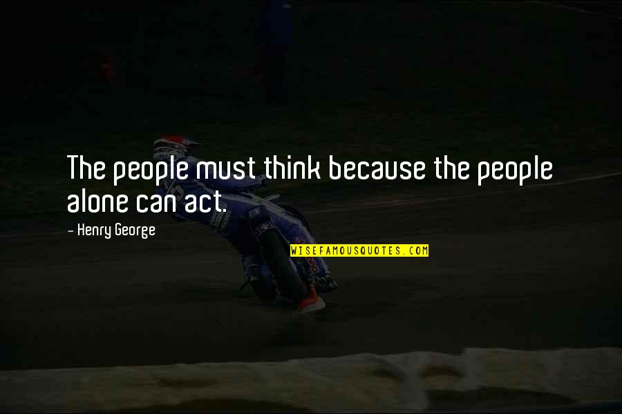 Tipulo Quotes By Henry George: The people must think because the people alone