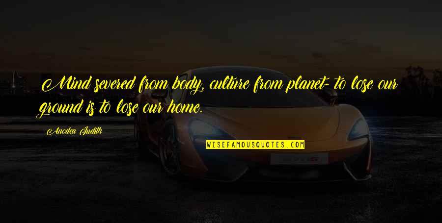 Tiqqun Collective Quotes By Anodea Judith: Mind severed from body, culture from planet- to Tiqqun Collective Quotes By Anodea Judith: Mind severed from body, culture from planet- to