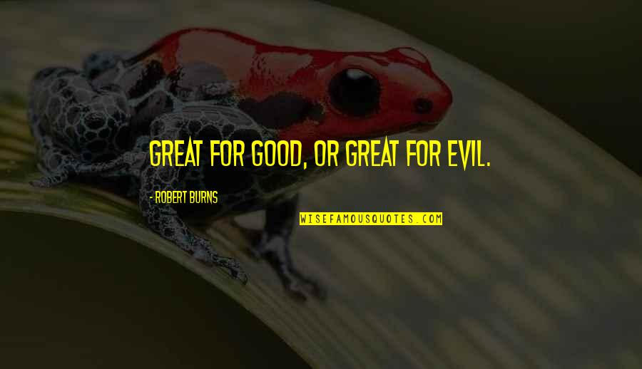 Tiqqunim Quotes By Robert Burns: Great for good, or great for evil. Tiqqunim Quotes By Robert Burns: Great for good, or great for evil.