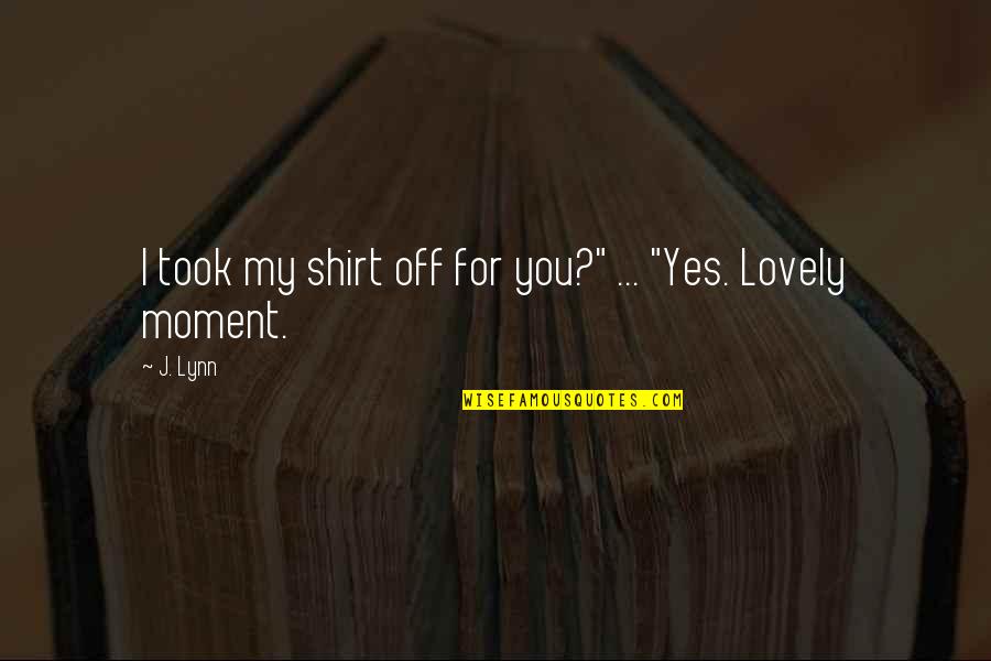 Tiques In English Quotes By J. Lynn: I took my shirt off for you?" ...