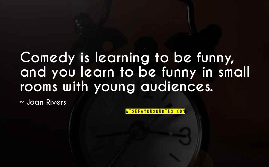 Tirade Quotes By Joan Rivers: Comedy is learning to be funny, and you