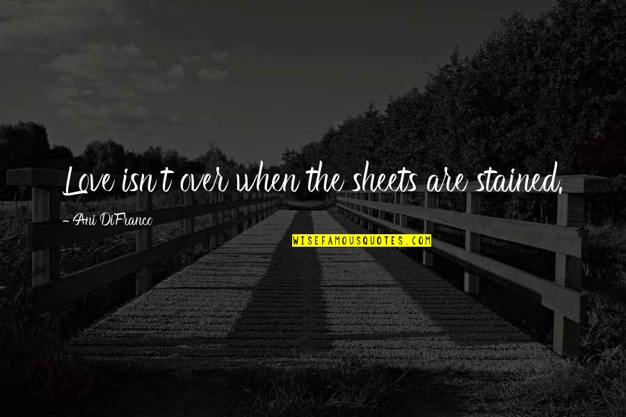 Tirades Clue Quotes By Ani DiFranco: Love isn't over when the sheets are stained.