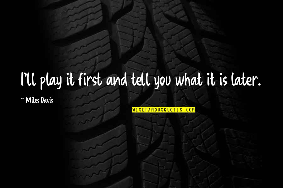 Tirados Empanadas And More Quotes By Miles Davis: I'll play it first and tell you what Tirados Empanadas And More Quotes By Miles Davis: I'll play it first and tell you what