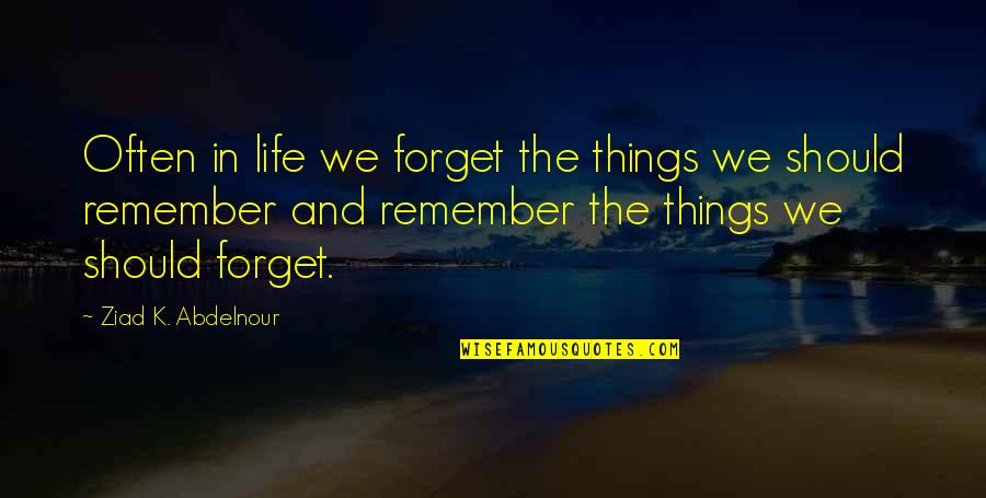 Tirai Rafika Quotes By Ziad K. Abdelnour: Often in life we forget the things we
