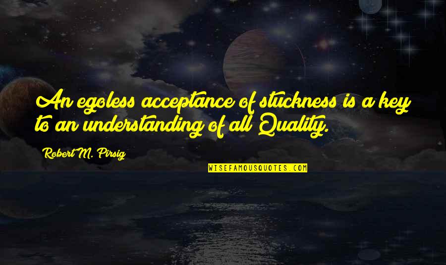 Tiraje Teras Quotes By Robert M. Pirsig: An egoless acceptance of stuckness is a key
