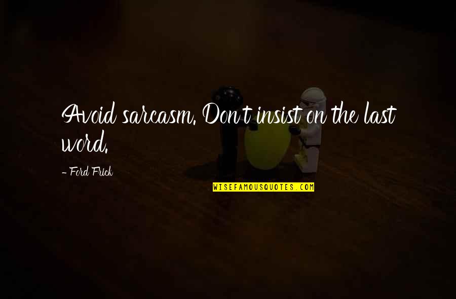 Tiranas Nation Quotes By Ford Frick: Avoid sarcasm. Don't insist on the last word.