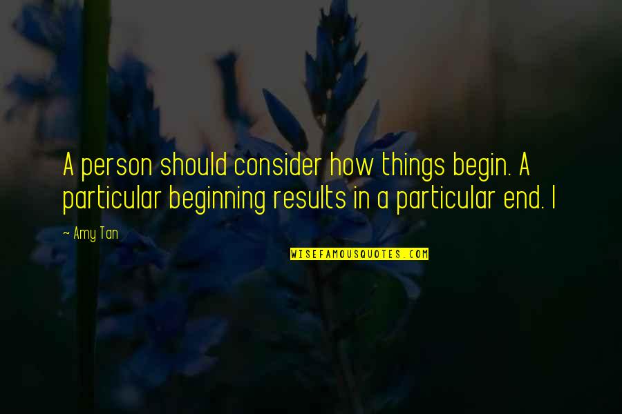 Tirant Suppressor Quotes By Amy Tan: A person should consider how things begin. A
