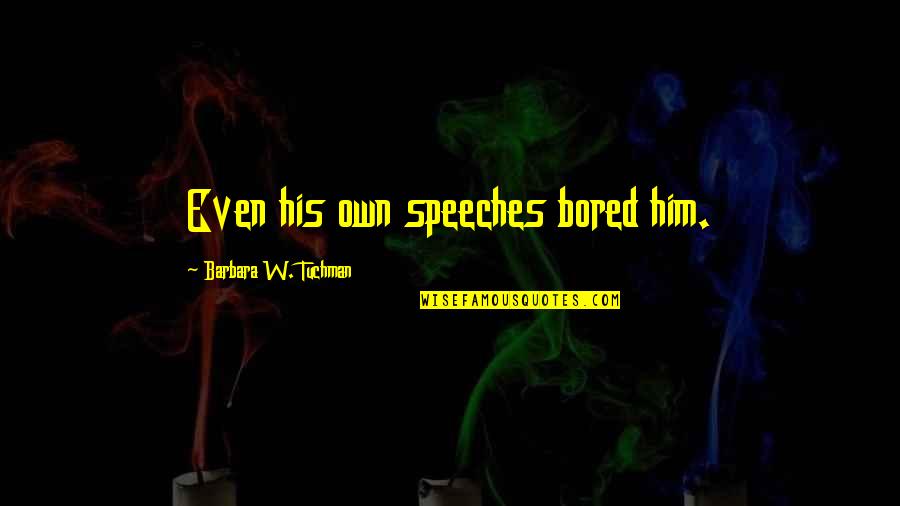 Tirarse Al Quotes By Barbara W. Tuchman: Even his own speeches bored him.