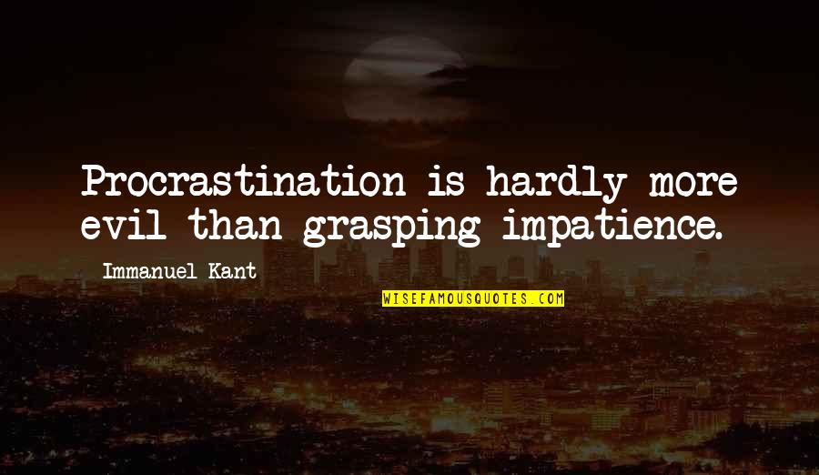 Tirarse Al Quotes By Immanuel Kant: Procrastination is hardly more evil than grasping impatience.