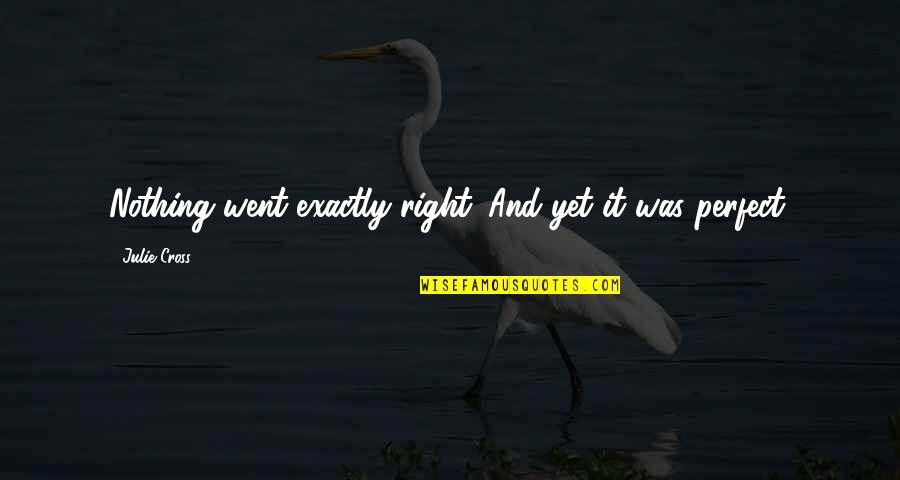 Tirarse De Los Pelos Quotes By Julie Cross: Nothing went exactly right. And yet it was Tirarse De Los Pelos Quotes By Julie Cross: Nothing went exactly right. And yet it was