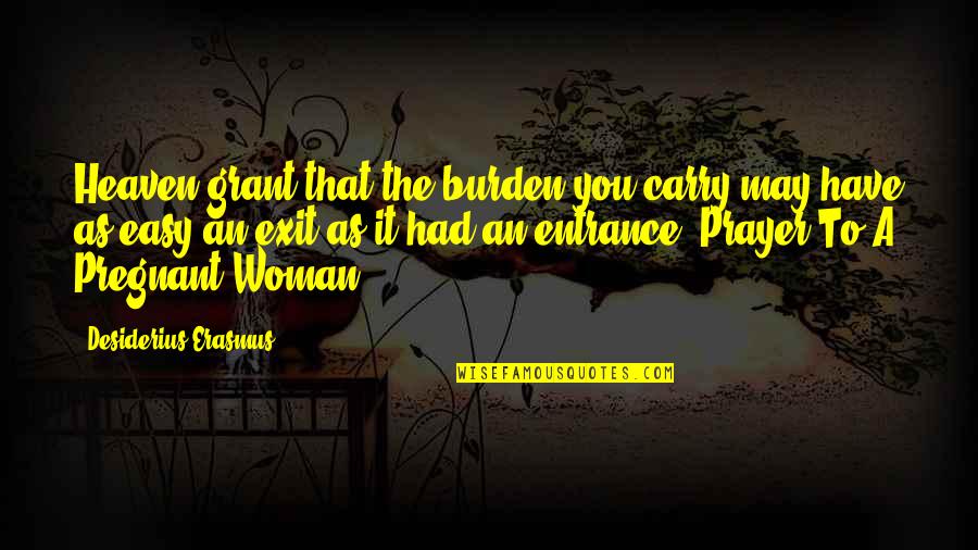 Tirarse Un Quotes By Desiderius Erasmus: Heaven grant that the burden you carry may Tirarse Un Quotes By Desiderius Erasmus: Heaven grant that the burden you carry may