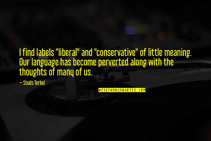 Tiras De Papel Quotes By Studs Terkel: I find labels "liberal" and "conservative" of little