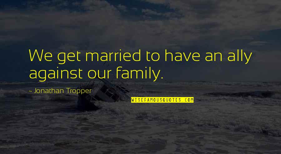 Tirat Jelent Se Quotes By Jonathan Tropper: We get married to have an ally against