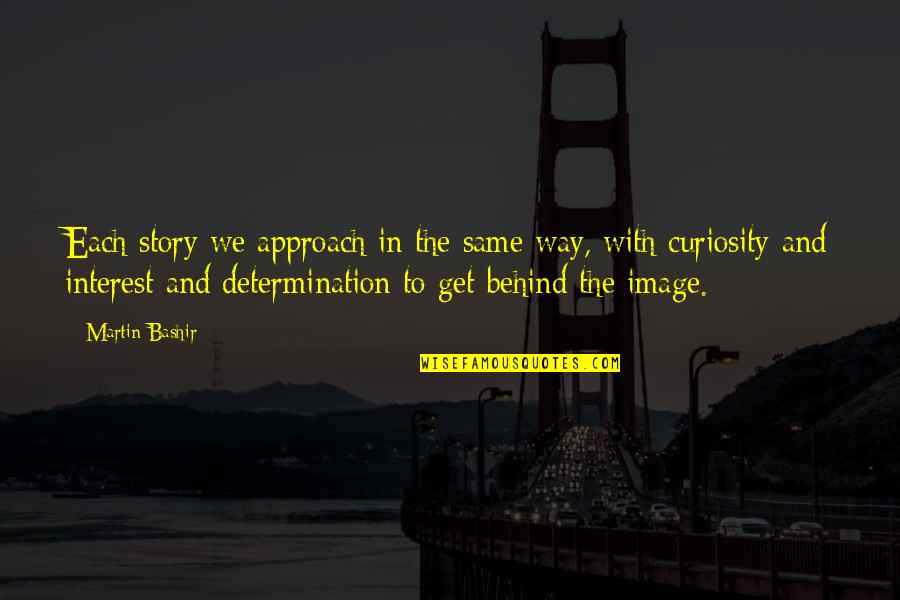 Tiration Quotes By Martin Bashir: Each story we approach in the same way,