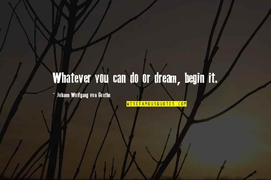 Tiratira Dulce Quotes By Johann Wolfgang Von Goethe: Whatever you can do or dream, begin it.