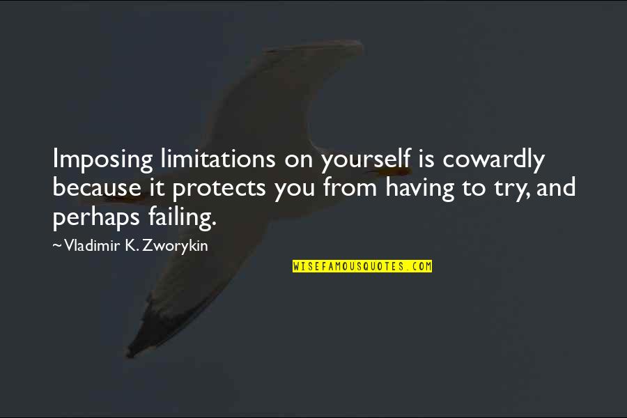Tiravanija Rirkrit Quotes By Vladimir K. Zworykin: Imposing limitations on yourself is cowardly because it Tiravanija Rirkrit Quotes By Vladimir K. Zworykin: Imposing limitations on yourself is cowardly because it
