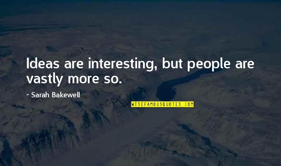 Tirbeswoman Quotes By Sarah Bakewell: Ideas are interesting, but people are vastly more