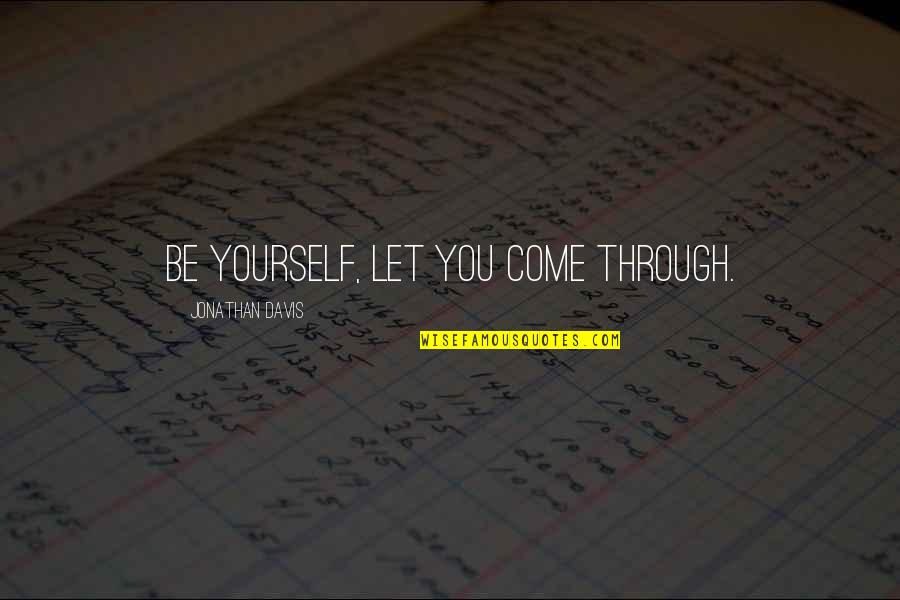 Tirbitus Quotes By Jonathan Davis: Be yourself, let you come through. Tirbitus Quotes By Jonathan Davis: Be yourself, let you come through.