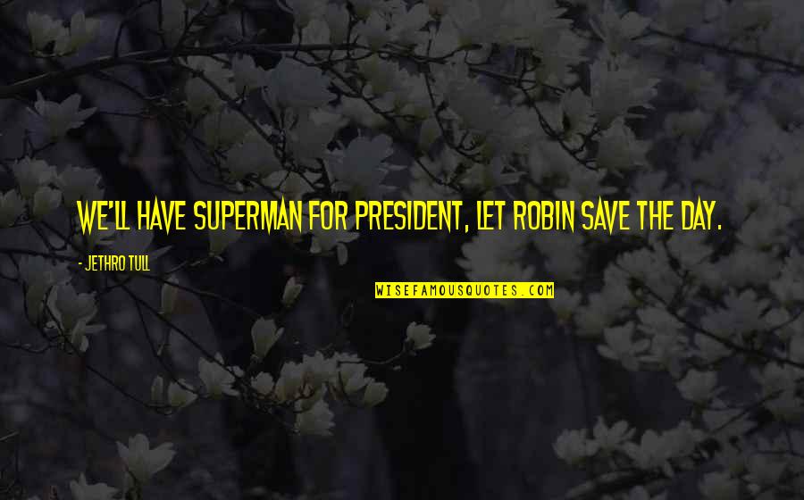 Tir'd Quotes By Jethro Tull: We'll have Superman for President, let Robin save