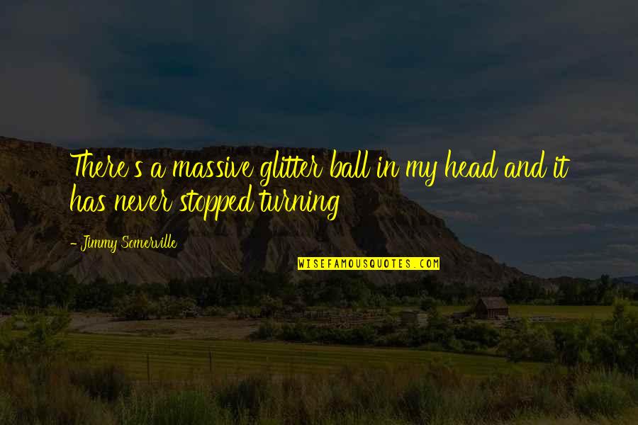Tirdad Kiamanesh Quotes By Jimmy Somerville: There's a massive glitter ball in my head Tirdad Kiamanesh Quotes By Jimmy Somerville: There's a massive glitter ball in my head