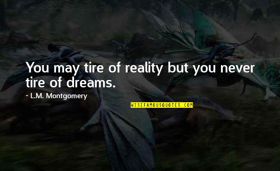 Tire Plus Quotes By L.M. Montgomery: You may tire of reality but you never Tire Plus Quotes By L.M. Montgomery: You may tire of reality but you never
