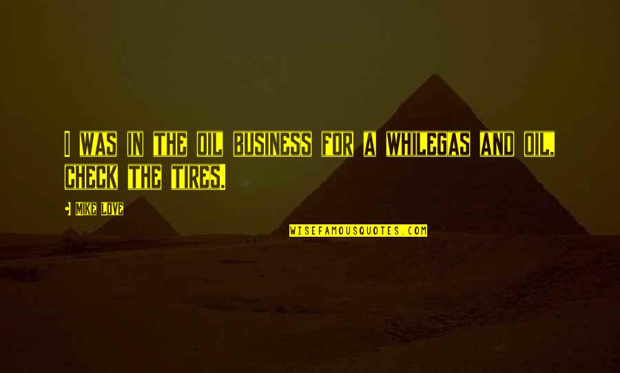 Tire Plus Quotes By Mike Love: I was in the oil business for a
