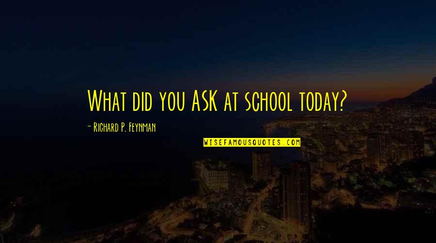 Tire Tracks Quotes By Richard P. Feynman: What did you ASK at school today?