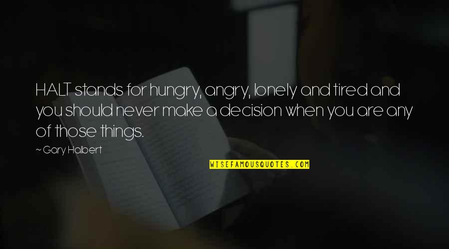 Tired And Angry Quotes By Gary Halbert: HALT stands for hungry, angry, lonely and tired Tired And Angry Quotes By Gary Halbert: HALT stands for hungry, angry, lonely and tired