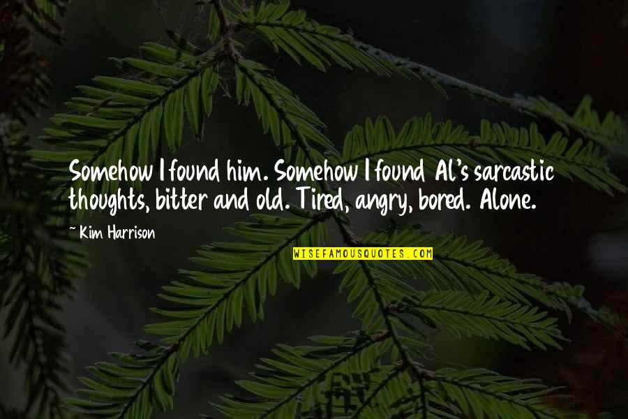 Tired And Angry Quotes By Kim Harrison: Somehow I found him. Somehow I found Al's Tired And Angry Quotes By Kim Harrison: Somehow I found him. Somehow I found Al's