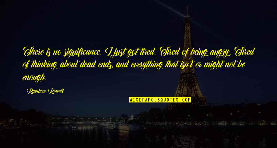 Tired And Angry Quotes By Rainbow Rowell: There is no significance. I just got tired. Tired And Angry Quotes By Rainbow Rowell: There is no significance. I just got tired.