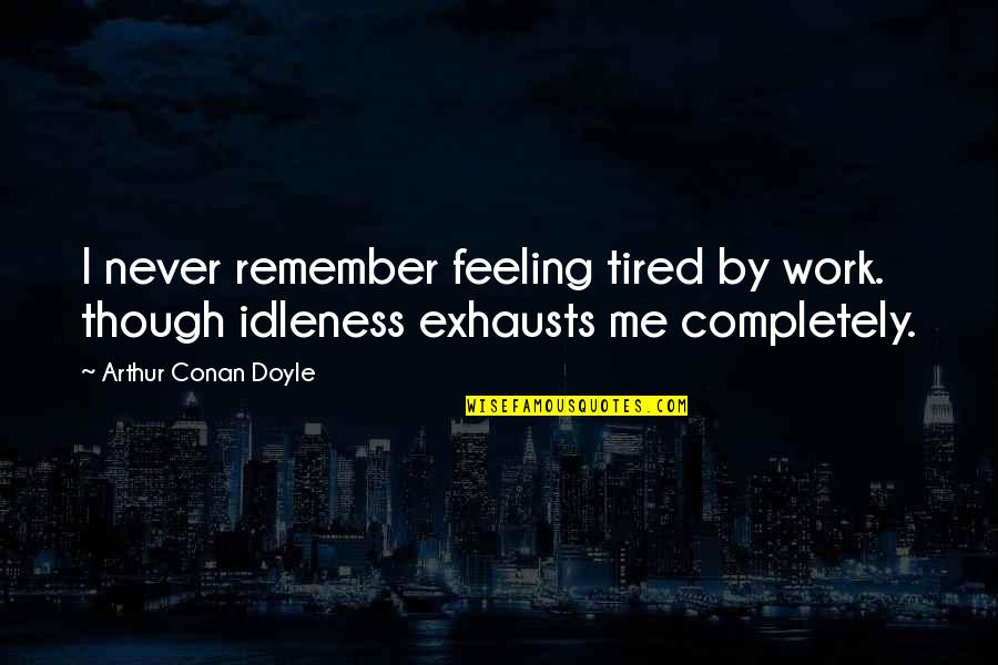 Tired At Work Quotes By Arthur Conan Doyle: I never remember feeling tired by work. though