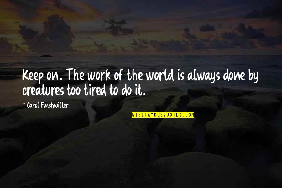 Tired At Work Quotes By Carol Emshwiller: Keep on. The work of the world is