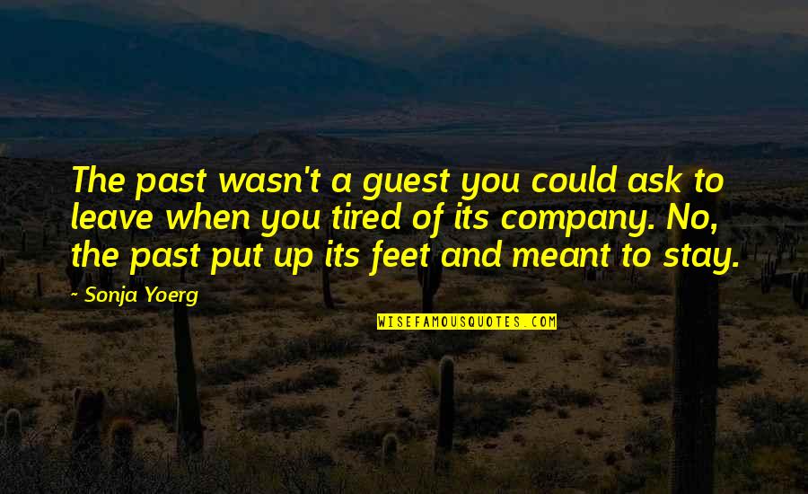 Tired Feet Quotes By Sonja Yoerg: The past wasn't a guest you could ask