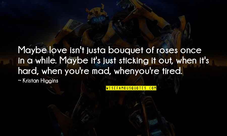 Tired From Love Quotes By Kristan Higgins: Maybe love isn't justa bouquet of roses once Tired From Love Quotes By Kristan Higgins: Maybe love isn't justa bouquet of roses once