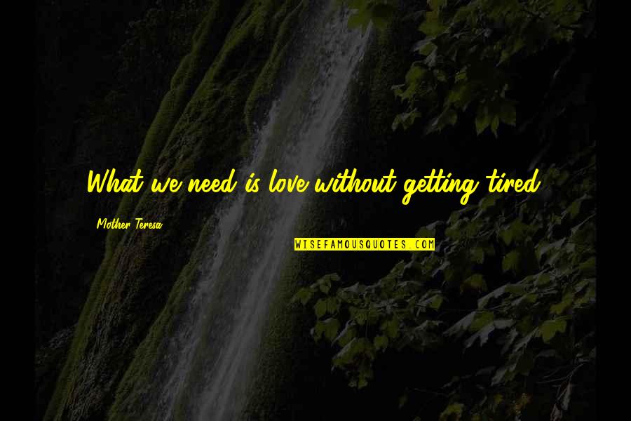 Tired From Love Quotes By Mother Teresa: What we need is love without getting tired. Tired From Love Quotes By Mother Teresa: What we need is love without getting tired.
