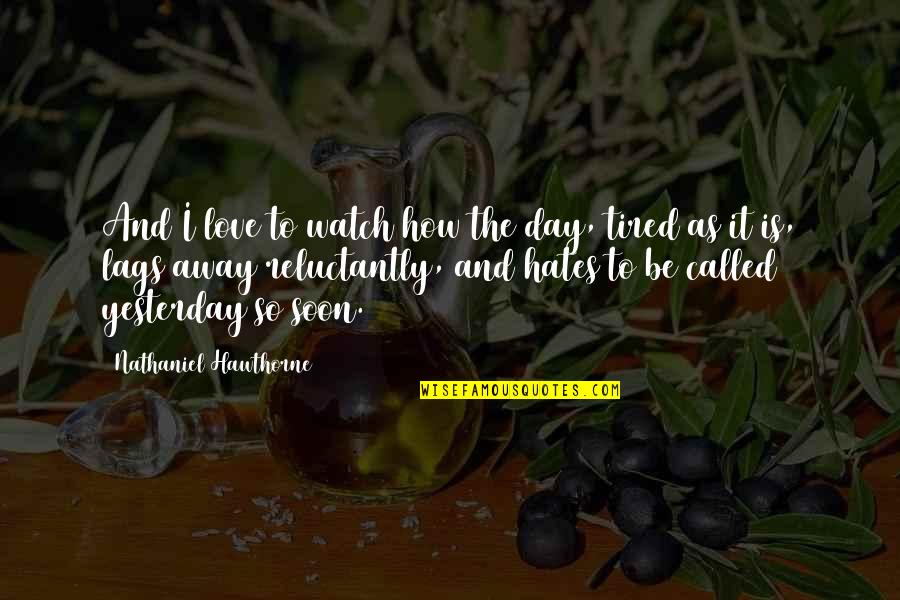 Tired From Love Quotes By Nathaniel Hawthorne: And I love to watch how the day, Tired From Love Quotes By Nathaniel Hawthorne: And I love to watch how the day,