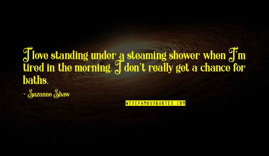 Tired From Love Quotes By Suzanne Shaw: I love standing under a steaming shower when