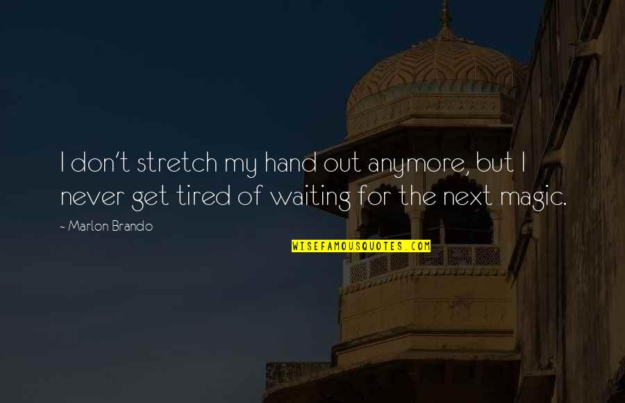 Tired Hands Quotes By Marlon Brando: I don't stretch my hand out anymore, but Tired Hands Quotes By Marlon Brando: I don't stretch my hand out anymore, but