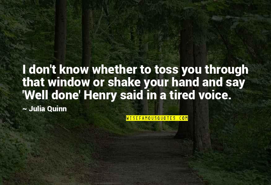 Tired- Humor Quotes By Julia Quinn: I don't know whether to toss you through Tired- Humor Quotes By Julia Quinn: I don't know whether to toss you through