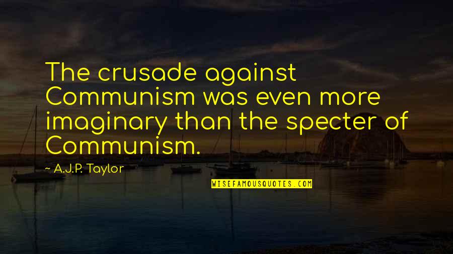 Tired In This Relationship Quotes By A.J.P. Taylor: The crusade against Communism was even more imaginary Tired In This Relationship Quotes By A.J.P. Taylor: The crusade against Communism was even more imaginary